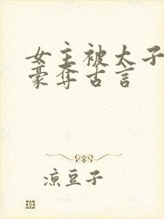 女主被太子强取豪夺古言