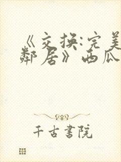 《交换:完美的邻居》西瓜