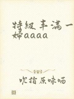 特级丰满一级少妇aaaa
