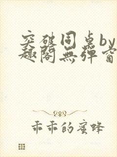 突破同桌by笔趣阁无弹窗