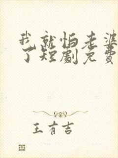 我就怕老婆怎么了短剧免费观看全集高清