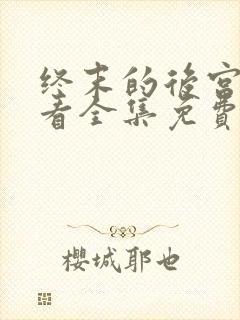 终末的后宫在哪看全集免费