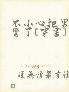 不小心把男主掰弯了[穿书]