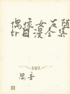 偶像女友堕落ntr日漫全集