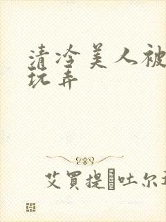 清冷美人被各种玩弄封面