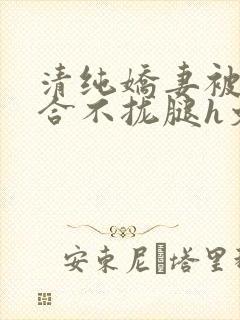 清纯娇妻被c得合不拢腿h文小说