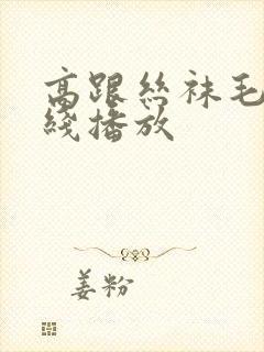 高跟丝袜毛片在线播放