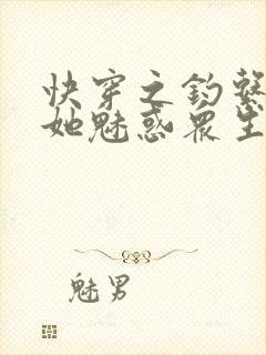 快穿之钓系美人她魅惑众生阅读全文