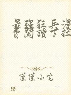 最强狂兵漫画免费阅读下拉式