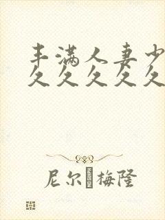 丰满人妻少妇久久久久久久久