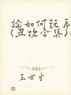 论如何玩弄美人(丑攻合集)最新章节内