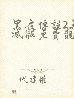黑夜传说2无删减版免费观看