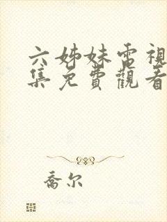 六姊妹电视剧全集免费观看完整版