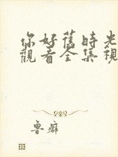 你好旧时光免费观看全集视频