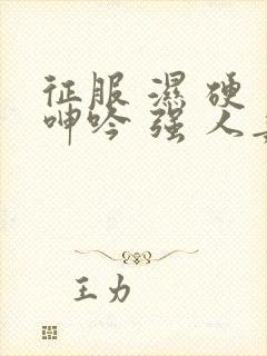 征服 湿 硬 呻吟 强 人妻