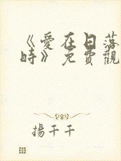 《爱在日落黄昏时》免费观看