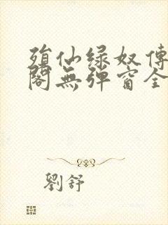 殒仙绿奴传笔趣阁无弹窗全文阅读