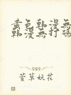 黄色韩漫无删减韩漫无打码