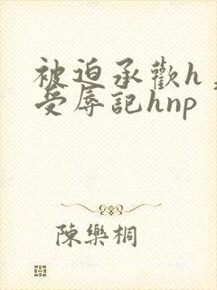 被迫承欢h美人受辱记hnp