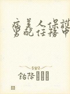 病美人保护炮灰男配任务中笔趣阁