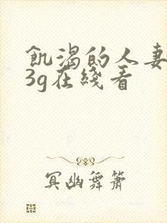 饥渴的人妻日本3g在线看