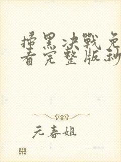 扫黑决战免费观看完整版秒播