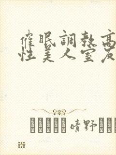 催眠调教高冷双性美人室友梁衡