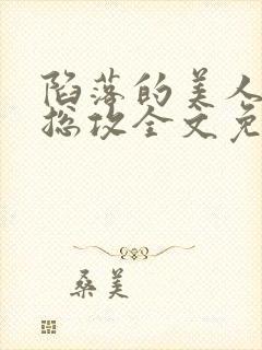 陷落的美人by总攻全文免费阅读