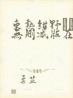 东热绀野りさ子无删减版在线播放