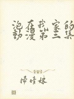 泡在我家的辣妹动漫第三集在线看