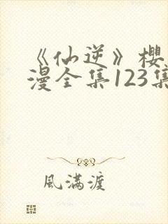 《仙逆》樱花动漫全集123集