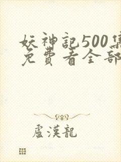 妖神记500集免费看全部章节