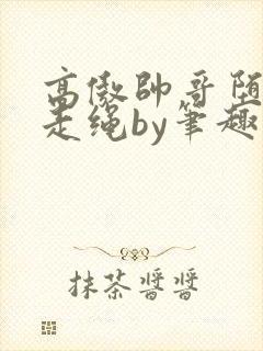 高傲帅哥堕落记走绳by笔趣阁无弹窗最