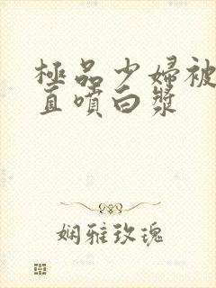 极品少妇被猛的直喷白浆