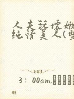 人夫玩坏嫩批的纯情美人(双性受)