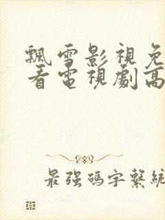 飘雪影视免费观看电视剧高清西瓜