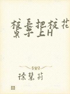 校长把校花放到桌子上H