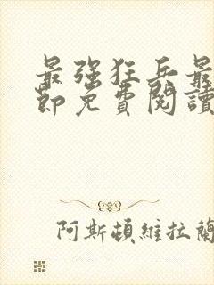 最强狂兵最新章节免费阅读