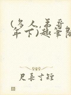 (多人,弟哥,年下)趣笔阁