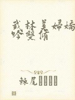 武林美妇娇呻浪吟双修