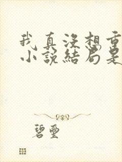 我真没想重生啊小说结局是什么封面