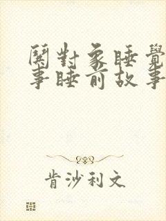 哄对象睡觉的故事睡前故事1000字