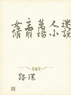 女主万人迷雄竞修罗场小说