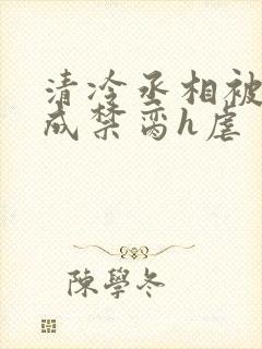 清冷丞相被调教成禁脔h虐