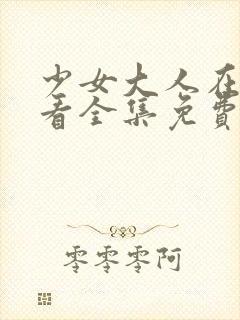 少女大人在线观看全集免费高清