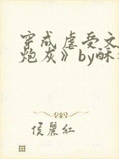 穿成虐受文里的炮灰》by酥枝