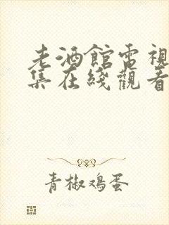 老酒馆电视剧全集在线观看免费高清