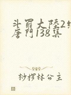 斗罗大陆2绝世唐门138集
