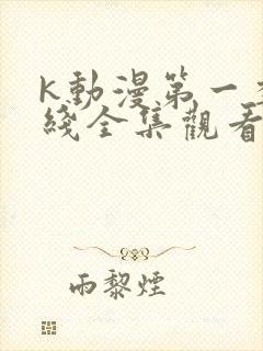 k动漫第一季在线全集观看