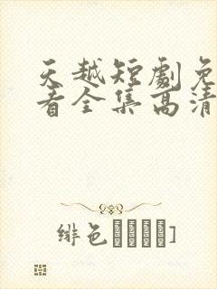 天越短剧免费观看全集高清